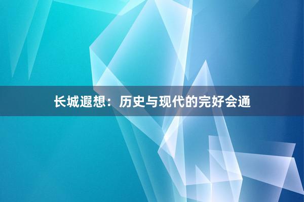 长城遐想：历史与现代的完好会通